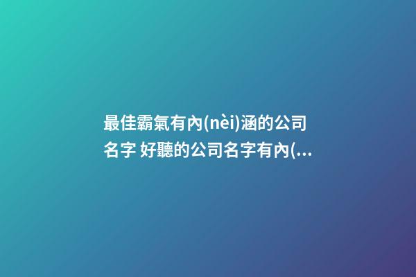最佳霸氣有內(nèi)涵的公司名字 好聽的公司名字有內(nèi)涵-第1張-公司起名-玄機(jī)派
